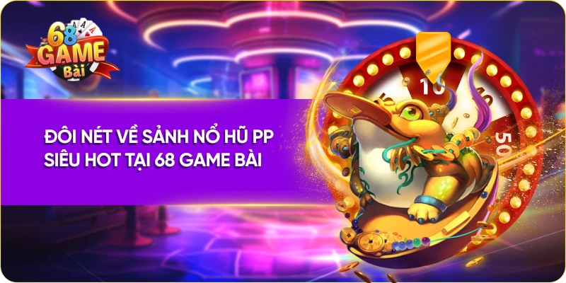 Đôi nét về sảnh nổ hũ PP siêu hot tại 68 Game Bài