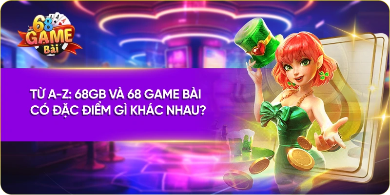 Từ A-Z: 68GB Và 68 Game Bài Có Đặc Điểm Gì Khác Nhau?