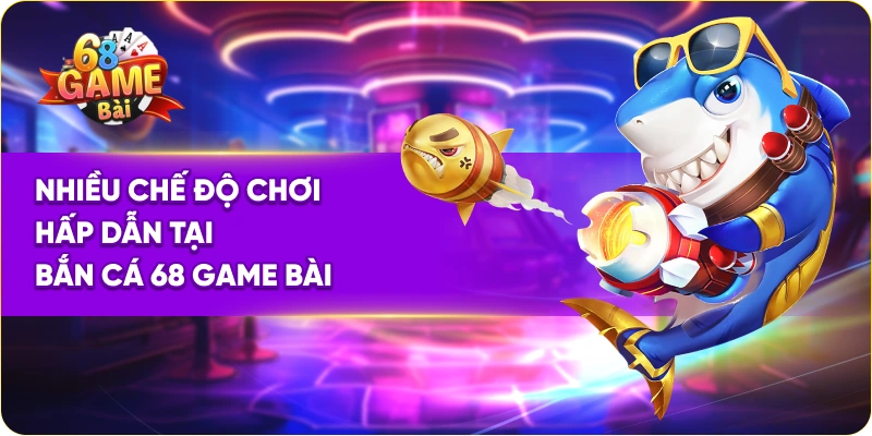 Nhiều chế độ chơi hấp dẫn tại bắn cá đổi thưởng 68 Game Bài