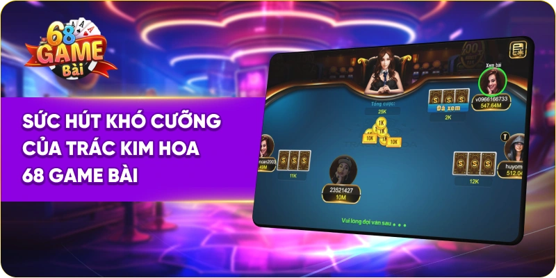 Sức hút khó cưỡng của trác kim hoa 68 Game Bài